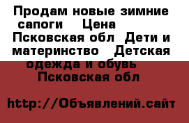 Продам новые зимние сапоги! › Цена ­ 2 500 - Псковская обл. Дети и материнство » Детская одежда и обувь   . Псковская обл.